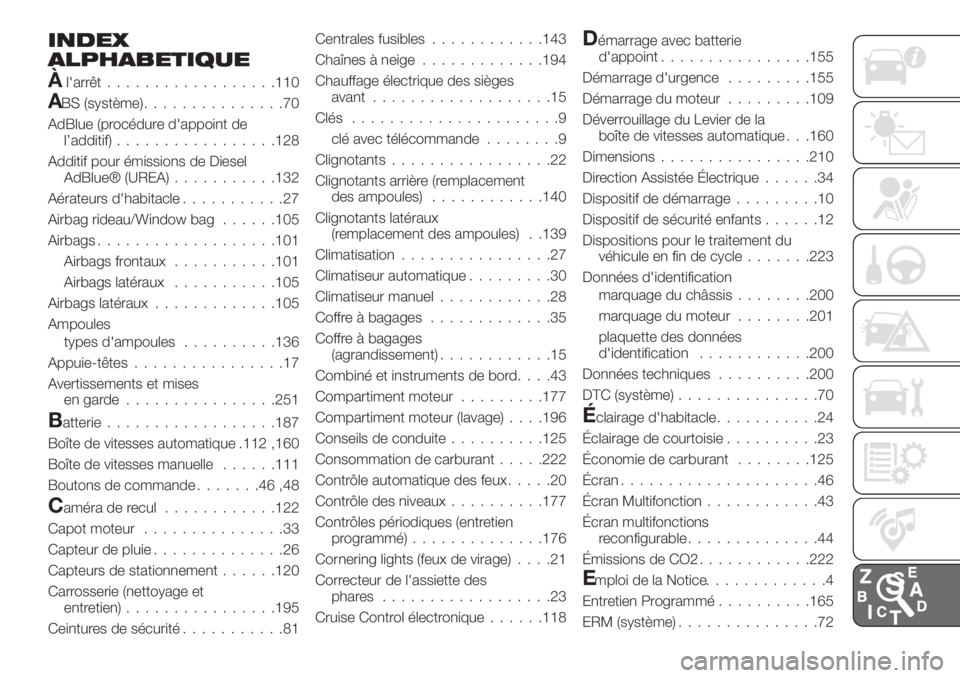 FIAT TIPO 4DOORS 2020 Notice dentretien (in French) INDEX
ALPHABETIQUE
Àl'arrêt..................110
ABS (système)...............70
AdBlue (procédure d'appoint de
l’additif).................128
Additif pour émissions de Diesel
AdBlue® ( FIAT TIPO 4DOORS 2020 Notice dentretien (in French) INDEX
ALPHABETIQUE
Àl'arrêt..................110
ABS (système)...............70
AdBlue (procédure d'appoint de
l’additif).................128
Additif pour émissions de Diesel
AdBlue® (