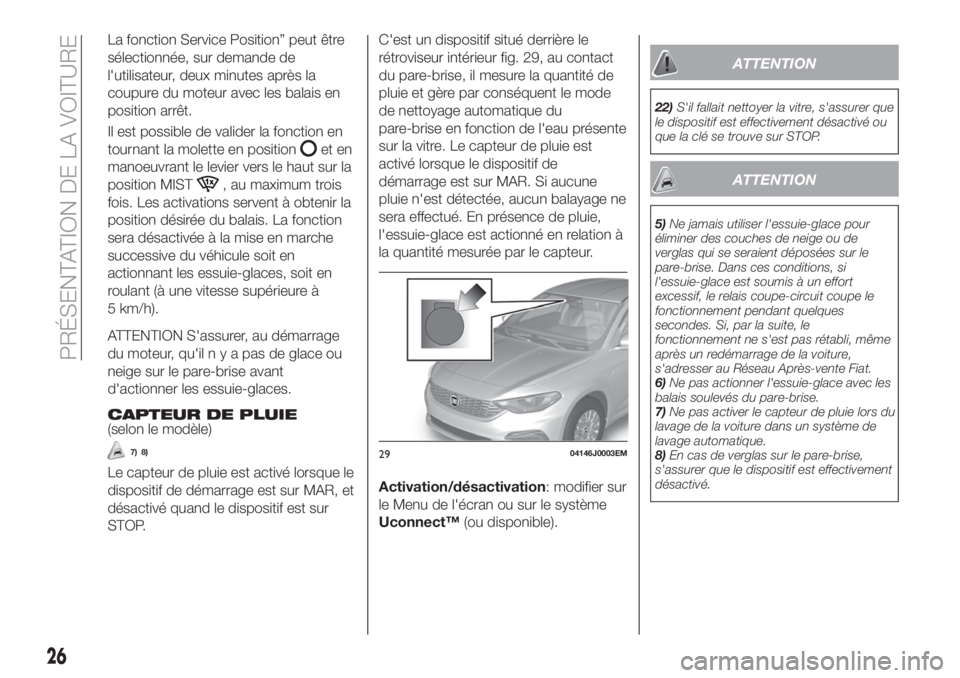 FIAT TIPO 4DOORS 2020  Notice dentretien (in French) La fonction Service Position” peut être
sélectionnée, sur demande de
l'utilisateur, deux minutes après la
coupure du moteur avec les balais en
position arrêt.
Il est possible de valider la 