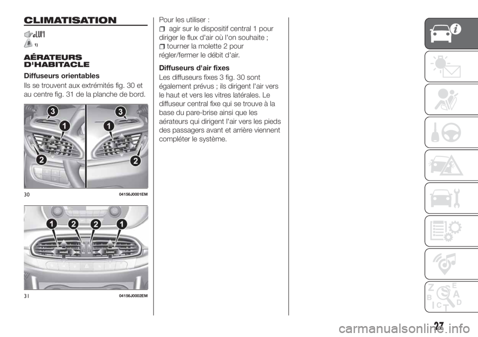FIAT TIPO 4DOORS 2020 Notice dentretien (in French) CLIMATISATION
1)
AÉRATEURS
D'HABITACLE
Diffuseurs orientables
Ils se trouvent aux extrémités fig. 30 et
au centre fig. 31 de la planche de bord.Pour les utiliser :
agir sur le dispositif centra FIAT TIPO 4DOORS 2020 Notice dentretien (in French) CLIMATISATION
1)
AÉRATEURS
D'HABITACLE
Diffuseurs orientables
Ils se trouvent aux extrémités fig. 30 et
au centre fig. 31 de la planche de bord.Pour les utiliser :
agir sur le dispositif centra