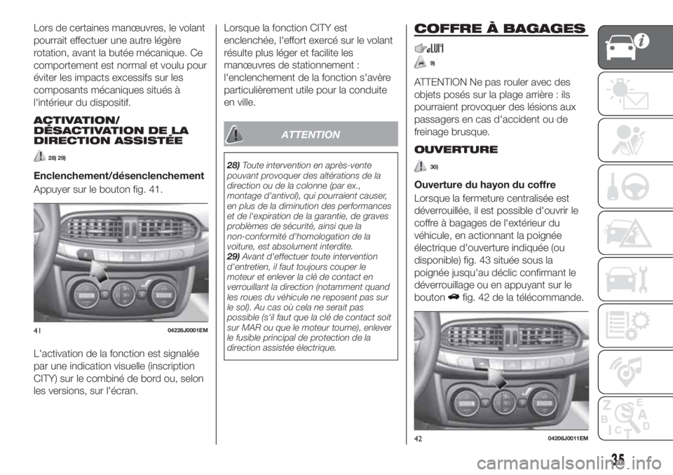 FIAT TIPO 4DOORS 2020  Notice dentretien (in French) Lors de certaines manœuvres, le volant
pourrait effectuer une autre légère
rotation, avant la butée mécanique. Ce
comportement est normal et voulu pour
éviter les impacts excessifs sur les
compo