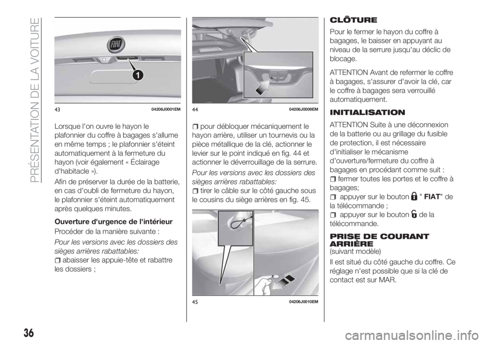 FIAT TIPO 4DOORS 2020  Notice dentretien (in French) Lorsque l'on ouvre le hayon le
plafonnier du coffre à bagages s'allume
en même temps ; le plafonnier s'éteint
automatiquement à la fermeture du
hayon (voir également « Éclairage
d&#