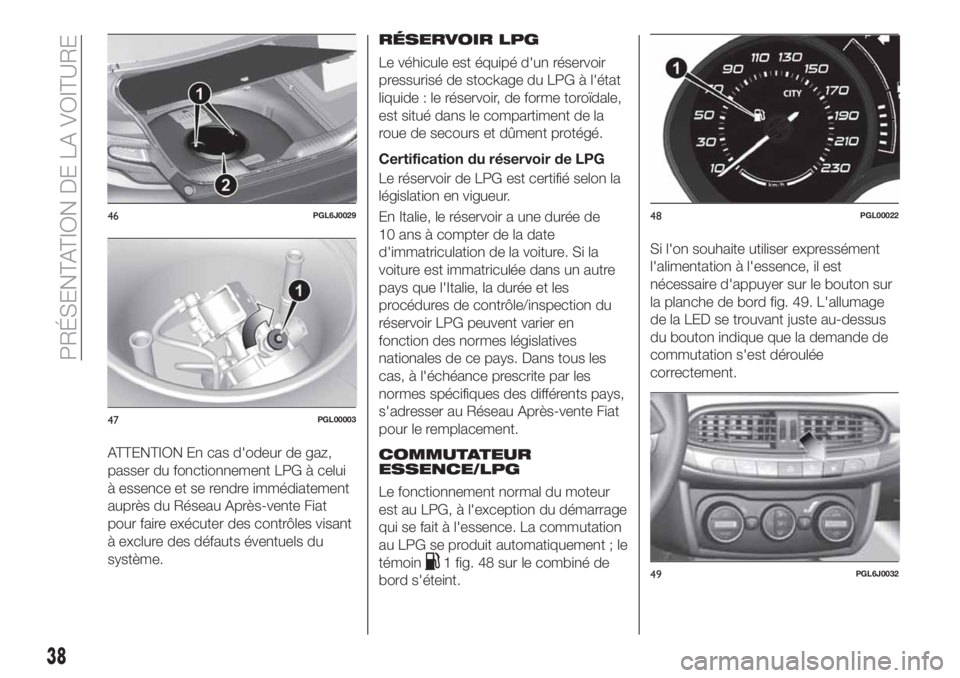 FIAT TIPO 4DOORS 2020  Notice dentretien (in French) ATTENTION En cas d'odeur de gaz,
passer du fonctionnement LPG à celui
à essence et se rendre immédiatement
auprès du Réseau Après-vente Fiat
pour faire exécuter des contrôles visant
à exc