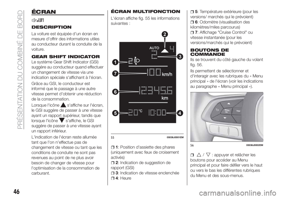 FIAT TIPO 4DOORS 2020 Notice dentretien (in French) ÉCRAN
DESCRIPTION
La voiture est équipée d’un écran en
mesure d'offrir des informations utiles
au conducteur durant la conduite de la
voiture.
GEAR SHIFT INDICATOR
Le système Gear Shift Ind FIAT TIPO 4DOORS 2020 Notice dentretien (in French) ÉCRAN
DESCRIPTION
La voiture est équipée d’un écran en
mesure d'offrir des informations utiles
au conducteur durant la conduite de la
voiture.
GEAR SHIFT INDICATOR
Le système Gear Shift Ind