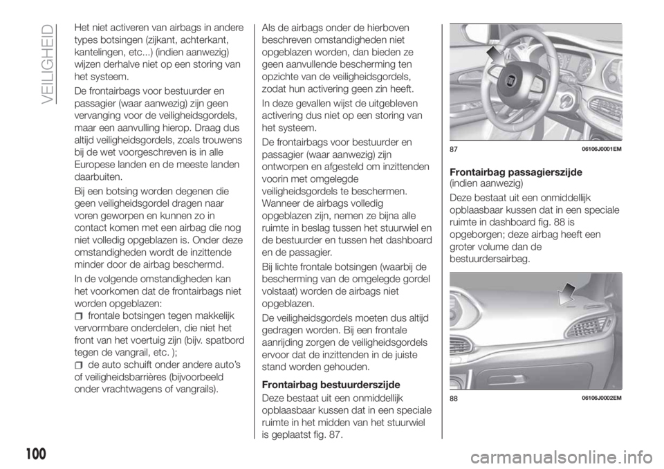 FIAT TIPO 4DOORS 2018 Instructieboek (in Dutch) Het niet activeren van airbags in andere
types botsingen (zijkant, achterkant,
kantelingen, etc...) (indien aanwezig)
wijzen derhalve niet op een storing van
het systeem.
De frontairbags voor bestuurd FIAT TIPO 4DOORS 2018 Instructieboek (in Dutch) Het niet activeren van airbags in andere
types botsingen (zijkant, achterkant,
kantelingen, etc...) (indien aanwezig)
wijzen derhalve niet op een storing van
het systeem.
De frontairbags voor bestuurd