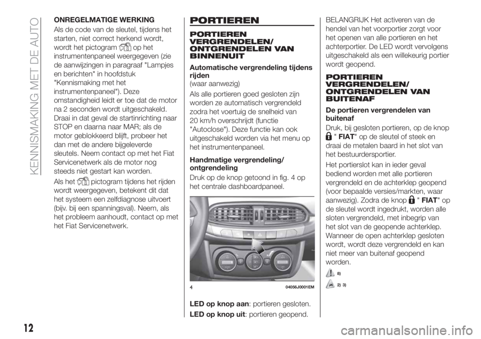 FIAT TIPO 4DOORS 2018 Instructieboek (in Dutch) ONREGELMATIGE WERKING
Als de code van de sleutel, tijdens het
starten, niet correct herkend wordt,
wordt het pictogram
op het
instrumentenpaneel weergegeven (zie
de aanwijzingen in paragraaf "Lamp FIAT TIPO 4DOORS 2018 Instructieboek (in Dutch) ONREGELMATIGE WERKING
Als de code van de sleutel, tijdens het
starten, niet correct herkend wordt,
wordt het pictogram
op het
instrumentenpaneel weergegeven (zie
de aanwijzingen in paragraaf "Lamp