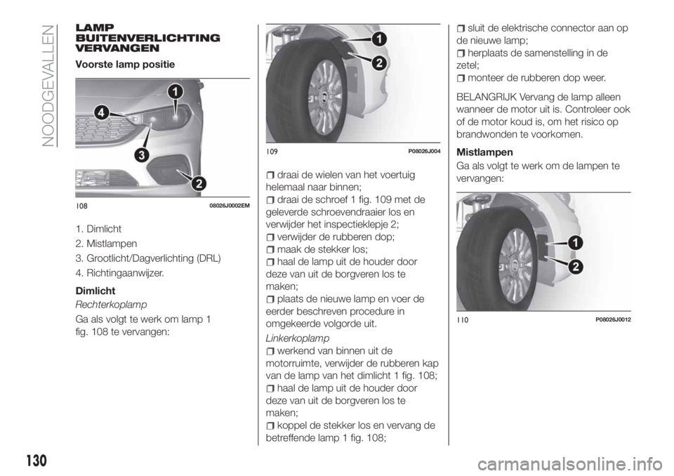 FIAT TIPO 4DOORS 2018 Instructieboek (in Dutch) LAMP
BUITENVERLICHTING
VERVANGEN
Voorste lamp positie
1. Dimlicht
2. Mistlampen
3. Grootlicht/Dagverlichting (DRL)
4. Richtingaanwijzer.
Dimlicht
Rechterkoplamp
Ga als volgt te werk om lamp 1
fig. 108 FIAT TIPO 4DOORS 2018 Instructieboek (in Dutch) LAMP
BUITENVERLICHTING
VERVANGEN
Voorste lamp positie
1. Dimlicht
2. Mistlampen
3. Grootlicht/Dagverlichting (DRL)
4. Richtingaanwijzer.
Dimlicht
Rechterkoplamp
Ga als volgt te werk om lamp 1
fig. 108
