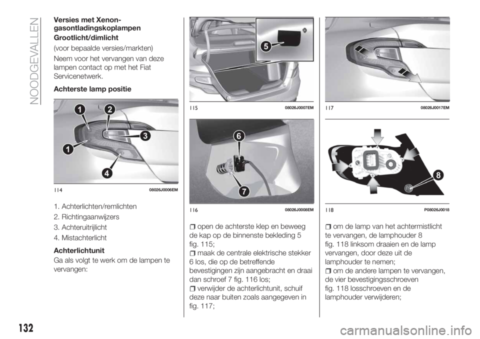 FIAT TIPO 4DOORS 2018 Instructieboek (in Dutch) Versies met Xenon-
gasontladingskoplampen
Grootlicht/dimlicht
(voor bepaalde versies/markten)
Neem voor het vervangen van deze
lampen contact op met het Fiat
Servicenetwerk.
Achterste lamp positie
1. FIAT TIPO 4DOORS 2018 Instructieboek (in Dutch) Versies met Xenon-
gasontladingskoplampen
Grootlicht/dimlicht
(voor bepaalde versies/markten)
Neem voor het vervangen van deze
lampen contact op met het Fiat
Servicenetwerk.
Achterste lamp positie
1.