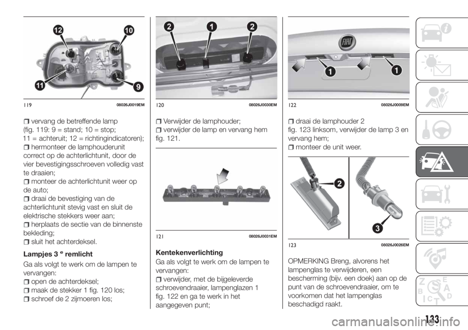 FIAT TIPO 4DOORS 2018 Instructieboek (in Dutch) vervang de betreffende lamp
(fig. 119: 9 = stand; 10 = stop;
achteruit; 12 = richtingindicatoren);
hermonteer de lamphouderunit
correct op de achterlichtunit, door de
vier bevestigingsschroeven volled FIAT TIPO 4DOORS 2018 Instructieboek (in Dutch) vervang de betreffende lamp
(fig. 119: 9 = stand; 10 = stop;
achteruit; 12 = richtingindicatoren);
hermonteer de lamphouderunit
correct op de achterlichtunit, door de
vier bevestigingsschroeven volled
