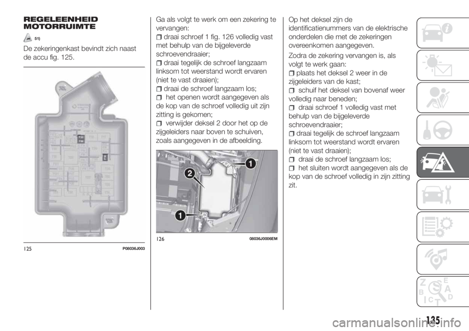 FIAT TIPO 4DOORS 2018 Instructieboek (in Dutch) REGELEENHEID
MOTORRUIMTE
51)
De zekeringenkast bevindt zich naast
de accu fig. 125.Ga als volgt te werk om een zekering te
vervangen:
draai schroef 1 fig. 126 volledig vast
met behulp van de bijgeleve FIAT TIPO 4DOORS 2018 Instructieboek (in Dutch) REGELEENHEID
MOTORRUIMTE
51)
De zekeringenkast bevindt zich naast
de accu fig. 125.Ga als volgt te werk om een zekering te
vervangen:
draai schroef 1 fig. 126 volledig vast
met behulp van de bijgeleve