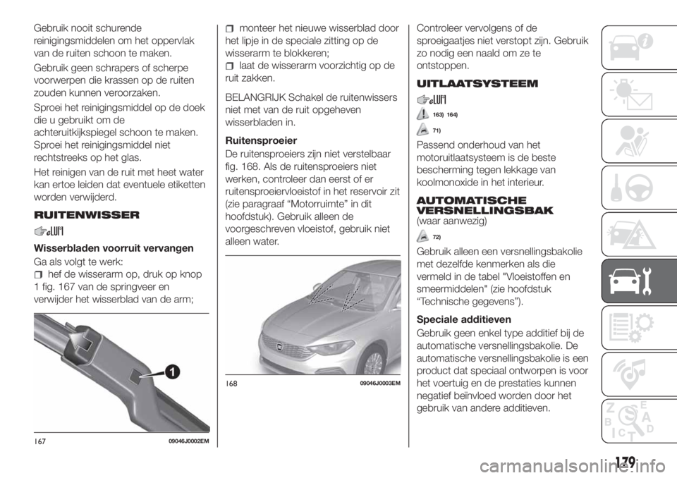 FIAT TIPO 4DOORS 2018  Instructieboek (in Dutch) Gebruik nooit schurende
reinigingsmiddelen om het oppervlak
van de ruiten schoon te maken.
Gebruik geen schrapers of scherpe
voorwerpen die krassen op de ruiten
zouden kunnen veroorzaken.
Sproei het r