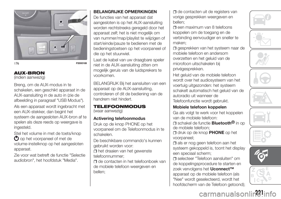 FIAT TIPO 4DOORS 2018 Instructieboek (in Dutch) AUX-BRON(indien aanwezig)
Breng, om de AUX-modus in te
schakelen, een geschikt apparaat in de
AUX-aansluiting in de auto in (zie de
afbeelding in paragraaf "USB Modus").
Als een apparaat wordt FIAT TIPO 4DOORS 2018 Instructieboek (in Dutch) AUX-BRON(indien aanwezig)
Breng, om de AUX-modus in te
schakelen, een geschikt apparaat in de
AUX-aansluiting in de auto in (zie de
afbeelding in paragraaf "USB Modus").
Als een apparaat wordt
