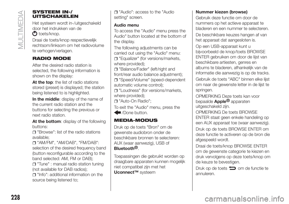 FIAT TIPO 4DOORS 2018 Instructieboek (in Dutch) SYSTEEM IN-/
UITSCHAKELEN
Het systeem wordt in-/uitgeschakeld
door het indrukken van de
toets/knop.
Draai de toets/knop respectievelijk
rechtsom/linksom om het radiovolume
te verhogen/verlagen.
RADIO FIAT TIPO 4DOORS 2018 Instructieboek (in Dutch) SYSTEEM IN-/
UITSCHAKELEN
Het systeem wordt in-/uitgeschakeld
door het indrukken van de
toets/knop.
Draai de toets/knop respectievelijk
rechtsom/linksom om het radiovolume
te verhogen/verlagen.
RADIO