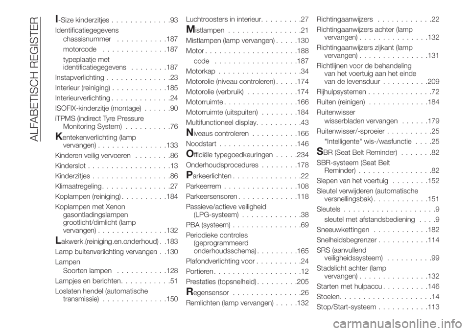 FIAT TIPO 4DOORS 2018 Instructieboek (in Dutch) I-Size kinderzitjes.............93
Identificatiegegevens
chassisnummer...........187
motorcode..............187
typeplaatje met
identificatiegegevens........187
Instapverlichting..............23
Inter FIAT TIPO 4DOORS 2018 Instructieboek (in Dutch) I-Size kinderzitjes.............93
Identificatiegegevens
chassisnummer...........187
motorcode..............187
typeplaatje met
identificatiegegevens........187
Instapverlichting..............23
Inter