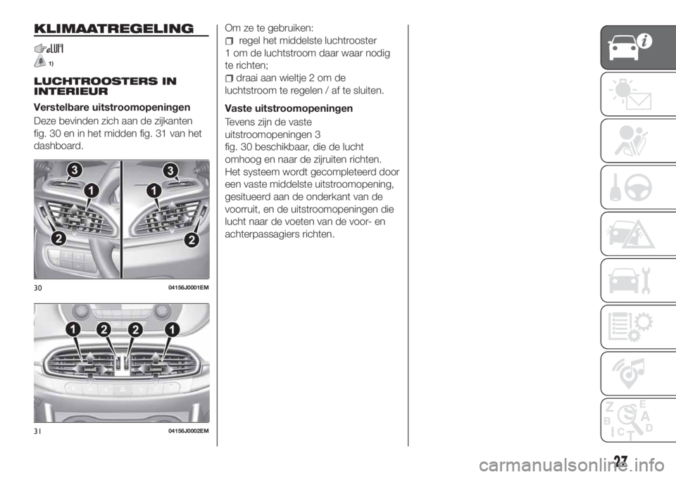 FIAT TIPO 4DOORS 2018 Instructieboek (in Dutch) KLIMAATREGELING
1)
LUCHTROOSTERS IN
INTERIEUR
Verstelbare uitstroomopeningen
Deze bevinden zich aan de zijkanten
fig. 30 en in het midden fig. 31 van het
dashboard.Om ze te gebruiken:
regel het middel FIAT TIPO 4DOORS 2018 Instructieboek (in Dutch) KLIMAATREGELING
1)
LUCHTROOSTERS IN
INTERIEUR
Verstelbare uitstroomopeningen
Deze bevinden zich aan de zijkanten
fig. 30 en in het midden fig. 31 van het
dashboard.Om ze te gebruiken:
regel het middel