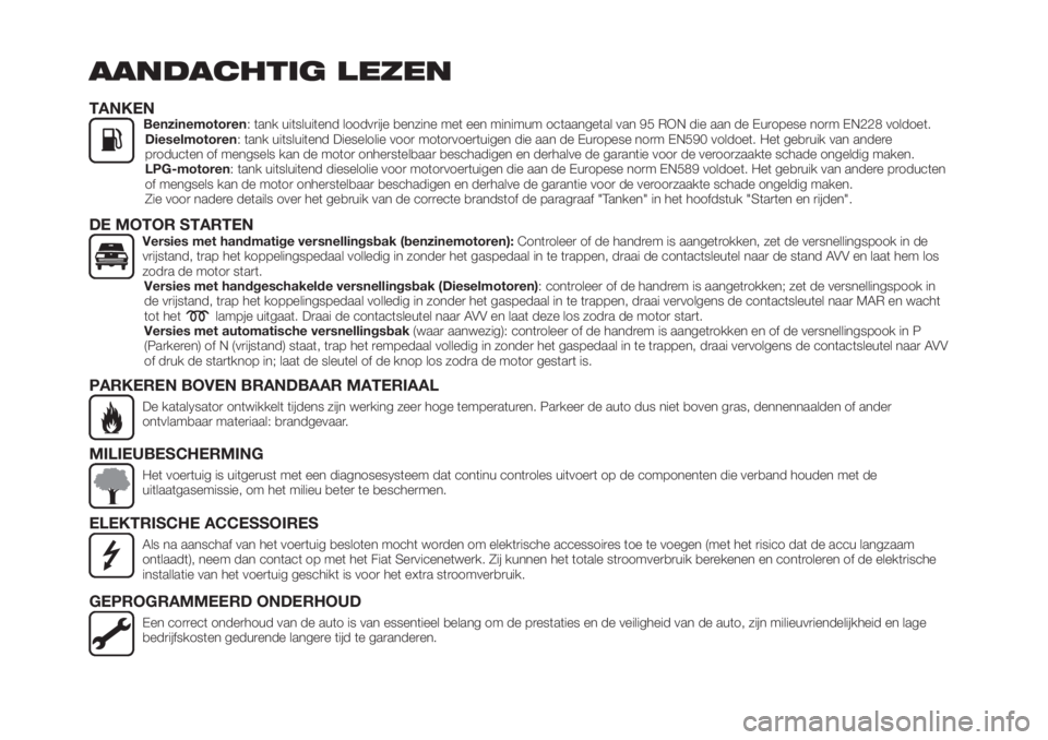 FIAT TIPO 4DOORS 2018  Instructieboek (in Dutch) AANDACHTIG LEZEN
TANKENBenzinemotoren: tank uitsluitend loodvrije benzine met een minimum octaangetal van 95 RON die aan de Europese norm EN228 voldoet.
Dieselmotoren: tank uitsluitend Dieselolie voor