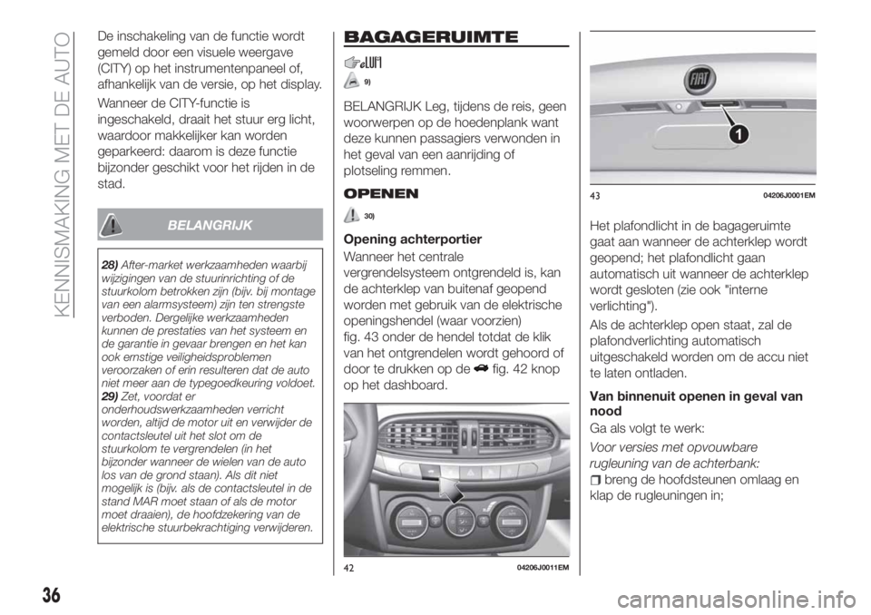FIAT TIPO 4DOORS 2018 Instructieboek (in Dutch) De inschakeling van de functie wordt
gemeld door een visuele weergave
(CITY) op het instrumentenpaneel of,
afhankelijk van de versie, op het display.
Wanneer de CITY-functie is
ingeschakeld, draait he FIAT TIPO 4DOORS 2018 Instructieboek (in Dutch) De inschakeling van de functie wordt
gemeld door een visuele weergave
(CITY) op het instrumentenpaneel of,
afhankelijk van de versie, op het display.
Wanneer de CITY-functie is
ingeschakeld, draait he