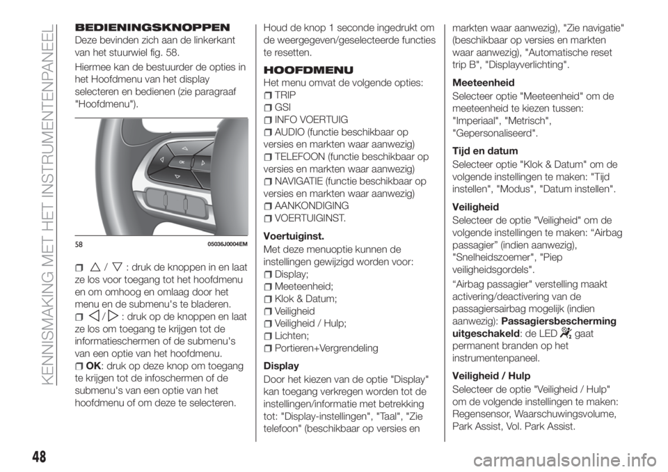 FIAT TIPO 4DOORS 2018 Instructieboek (in Dutch) BEDIENINGSKNOPPEN
Deze bevinden zich aan de linkerkant
van het stuurwiel fig. 58.
Hiermee kan de bestuurder de opties in
het Hoofdmenu van het display
selecteren en bedienen (zie paragraaf
"Hoofdm FIAT TIPO 4DOORS 2018 Instructieboek (in Dutch) BEDIENINGSKNOPPEN
Deze bevinden zich aan de linkerkant
van het stuurwiel fig. 58.
Hiermee kan de bestuurder de opties in
het Hoofdmenu van het display
selecteren en bedienen (zie paragraaf
"Hoofdm