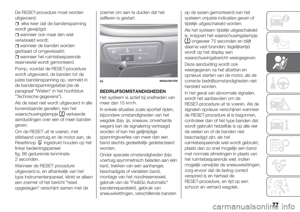 FIAT TIPO 4DOORS 2018 Instructieboek (in Dutch) De RESET-procedure moet worden
uitgevoerd:
elke keer dat de bandenspanning
wordt gewijzigd;
wanneer ook maar één wiel
verwisseld wordt;
wanneer de banden worden
gedraaid of omgewisseld;
wanneer het FIAT TIPO 4DOORS 2018 Instructieboek (in Dutch) De RESET-procedure moet worden
uitgevoerd:
elke keer dat de bandenspanning
wordt gewijzigd;
wanneer ook maar één wiel
verwisseld wordt;
wanneer de banden worden
gedraaid of omgewisseld;
wanneer het