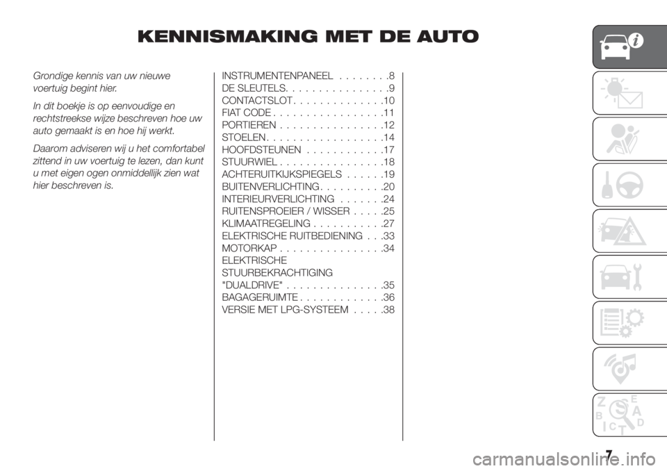 FIAT TIPO 4DOORS 2018  Instructieboek (in Dutch) KENNISMAKING MET DE AUTO
Grondige kennis van uw nieuwe
voertuig begint hier.
In dit boekje is op eenvoudige en
rechtstreekse wijze beschreven hoe uw
auto gemaakt is en hoe hij werkt.
Daarom adviseren 