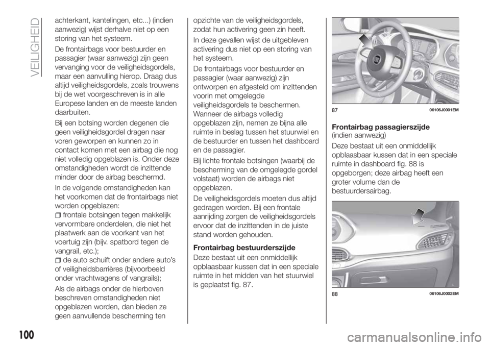 FIAT TIPO 4DOORS 2020  Instructieboek (in Dutch) achterkant, kantelingen, etc...) (indien
aanwezig) wijst derhalve niet op een
storing van het systeem.
De frontairbags voor bestuurder en
passagier (waar aanwezig) zijn geen
vervanging voor de veiligh
