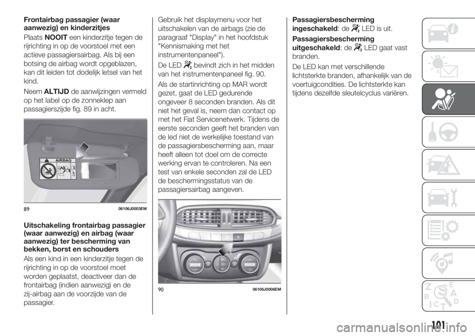 FIAT TIPO 4DOORS 2020  Instructieboek (in Dutch) Frontairbag passagier (waar
aanwezig) en kinderzitjes
PlaatsNOOITeen kinderzitje tegen de
rijrichting in op de voorstoel met een
actieve passagiersairbag. Als bij een
botsing de airbag wordt opgeblaze