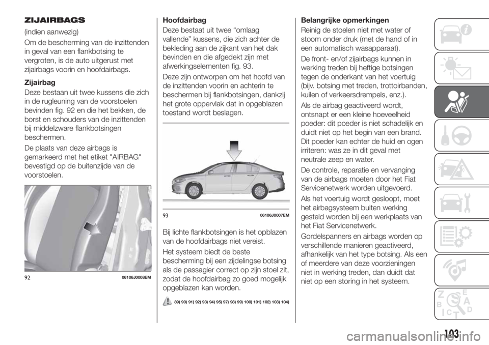 FIAT TIPO 4DOORS 2020  Instructieboek (in Dutch) ZIJAIRBAGS
(indien aanwezig)
Om de bescherming van de inzittenden
in geval van een flankbotsing te
vergroten, is de auto uitgerust met
zijairbags voorin en hoofdairbags.
Zijairbag
Deze bestaan uit twe