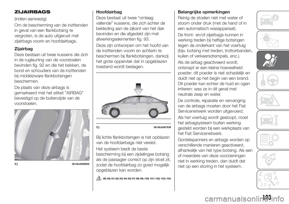 FIAT TIPO 4DOORS 2019 Instructieboek (in Dutch) ZIJAIRBAGS
(indien aanwezig)
Om de bescherming van de inzittenden
in geval van een flankbotsing te
vergroten, is de auto uitgerust met
zijairbags voorin en hoofdairbags.
Zijairbag
Deze bestaan uit twe FIAT TIPO 4DOORS 2019 Instructieboek (in Dutch) ZIJAIRBAGS
(indien aanwezig)
Om de bescherming van de inzittenden
in geval van een flankbotsing te
vergroten, is de auto uitgerust met
zijairbags voorin en hoofdairbags.
Zijairbag
Deze bestaan uit twe