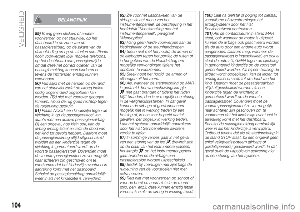FIAT TIPO 4DOORS 2020  Instructieboek (in Dutch) BELANGRIJK
89)Breng geen stickers of andere
voorwerpen op het stuurwiel, op het
dashboard in de zone van de
passagiersairbag, op de zijkant van de
dakbekleding en op de stoelen aan. Plaats
nooit voorw
