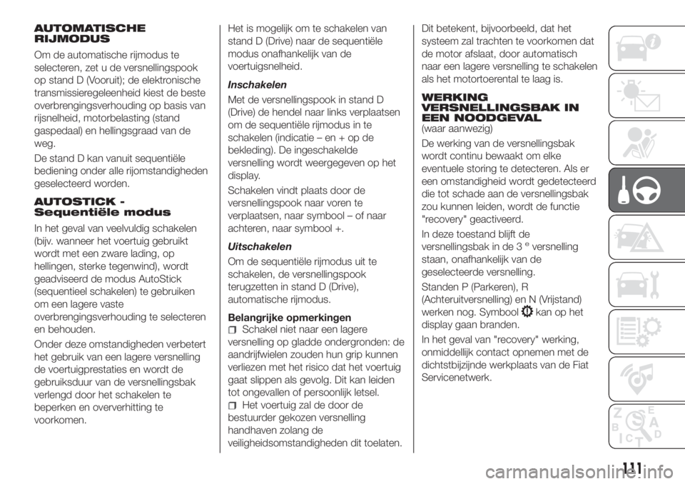 FIAT TIPO 4DOORS 2020  Instructieboek (in Dutch) AUTOMATISCHE
RIJMODUS
Om de automatische rijmodus te
selecteren, zet u de versnellingspook
op stand D (Vooruit); de elektronische
transmissieregeleenheid kiest de beste
overbrengingsverhouding op basi