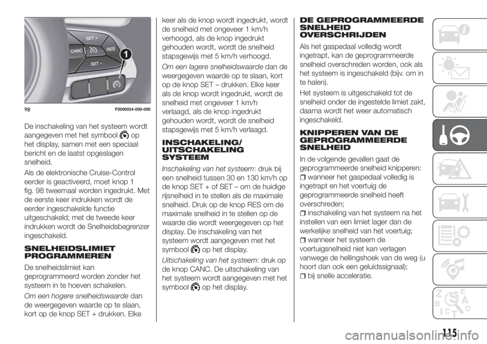 FIAT TIPO 4DOORS 2019 Instructieboek (in Dutch) De inschakeling van het systeem wordt
aangegeven met het symbool
op
het display, samen met een speciaal
bericht en de laatst opgeslagen
snelheid.
Als de elektronische Cruise-Control
eerder is geactive FIAT TIPO 4DOORS 2019 Instructieboek (in Dutch) De inschakeling van het systeem wordt
aangegeven met het symbool
op
het display, samen met een speciaal
bericht en de laatst opgeslagen
snelheid.
Als de elektronische Cruise-Control
eerder is geactive