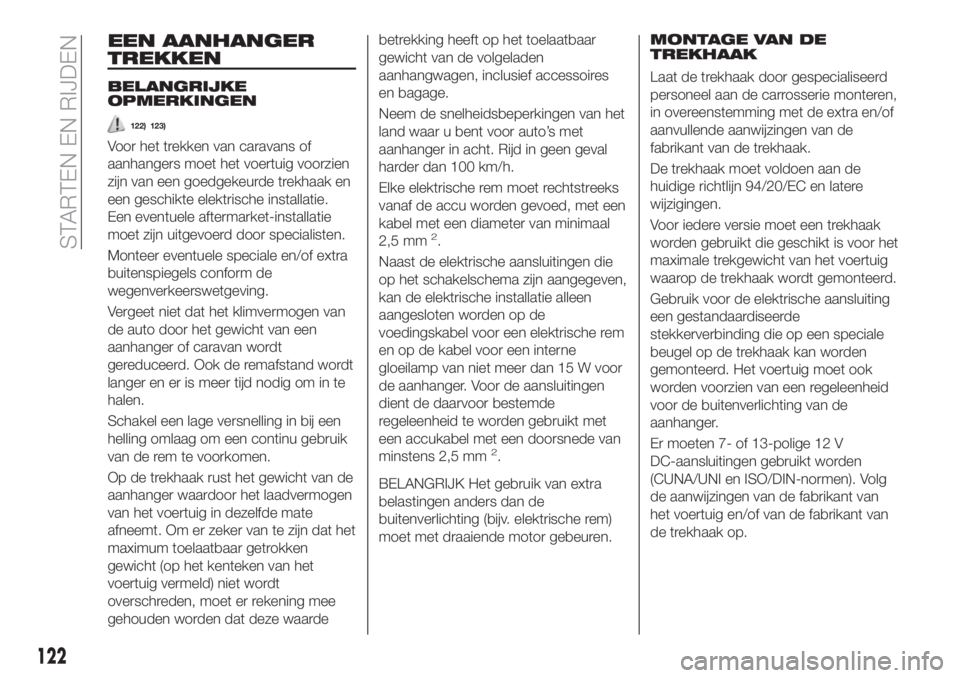 FIAT TIPO 4DOORS 2019  Instructieboek (in Dutch) EEN AANHANGER
TREKKEN
BELANGRIJKE
OPMERKINGEN
122) 123)
Voor het trekken van caravans of
aanhangers moet het voertuig voorzien
zijn van een goedgekeurde trekhaak en
een geschikte elektrische installat