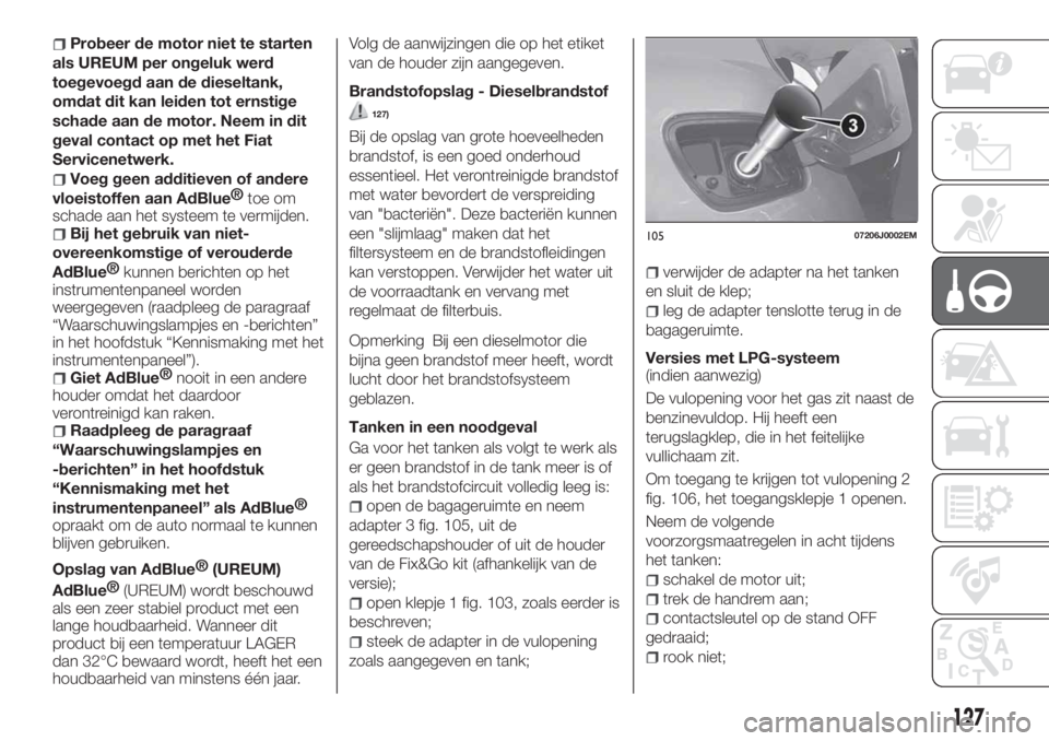 FIAT TIPO 4DOORS 2019  Instructieboek (in Dutch) Probeer de motor niet te starten
als UREUM per ongeluk werd
toegevoegd aan de dieseltank,
omdat dit kan leiden tot ernstige
schade aan de motor. Neem in dit
geval contact op met het Fiat
Servicenetwer