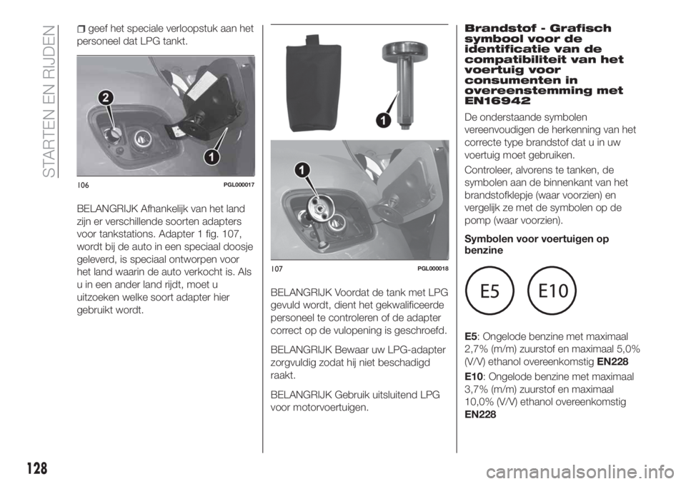FIAT TIPO 4DOORS 2019 Instructieboek (in Dutch) geef het speciale verloopstuk aan het
personeel dat LPG tankt.
BELANGRIJK Afhankelijk van het land
zijn er verschillende soorten adapters
voor tankstations. Adapter 1 fig. 107,
wordt bij de auto in ee FIAT TIPO 4DOORS 2019 Instructieboek (in Dutch) geef het speciale verloopstuk aan het
personeel dat LPG tankt.
BELANGRIJK Afhankelijk van het land
zijn er verschillende soorten adapters
voor tankstations. Adapter 1 fig. 107,
wordt bij de auto in ee
