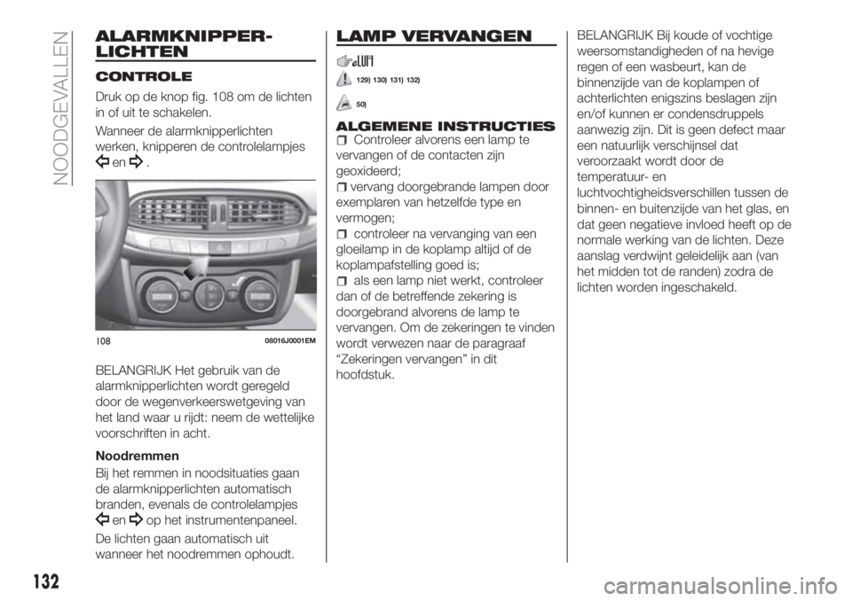 FIAT TIPO 4DOORS 2019  Instructieboek (in Dutch) ALARMKNIPPER-
LICHTEN
CONTROLE
Druk op de knop fig. 108 om de lichten
in of uit te schakelen.
Wanneer de alarmknipperlichten
werken, knipperen de controlelampjes
en.
BELANGRIJK Het gebruik van de
alar