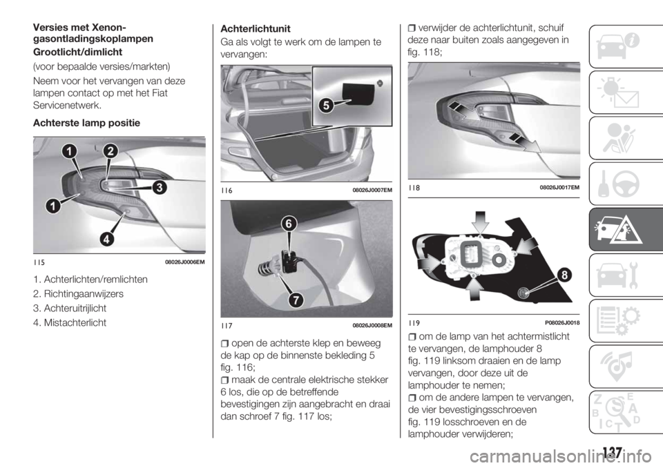 FIAT TIPO 4DOORS 2019 Instructieboek (in Dutch) Versies met Xenon-
gasontladingskoplampen
Grootlicht/dimlicht
(voor bepaalde versies/markten)
Neem voor het vervangen van deze
lampen contact op met het Fiat
Servicenetwerk.
Achterste lamp positie
1. FIAT TIPO 4DOORS 2019 Instructieboek (in Dutch) Versies met Xenon-
gasontladingskoplampen
Grootlicht/dimlicht
(voor bepaalde versies/markten)
Neem voor het vervangen van deze
lampen contact op met het Fiat
Servicenetwerk.
Achterste lamp positie
1.