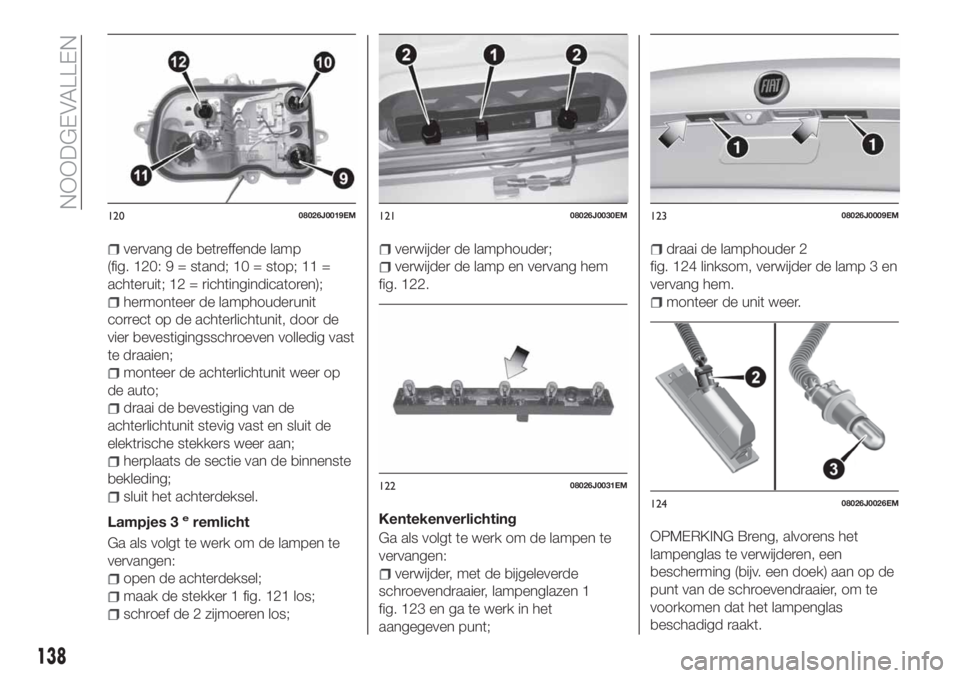 FIAT TIPO 4DOORS 2019 Instructieboek (in Dutch) vervang de betreffende lamp
(fig. 120: 9 = stand; 10 = stop; 11 =
achteruit; 12 = richtingindicatoren);
hermonteer de lamphouderunit
correct op de achterlichtunit, door de
vier bevestigingsschroeven v FIAT TIPO 4DOORS 2019 Instructieboek (in Dutch) vervang de betreffende lamp
(fig. 120: 9 = stand; 10 = stop; 11 =
achteruit; 12 = richtingindicatoren);
hermonteer de lamphouderunit
correct op de achterlichtunit, door de
vier bevestigingsschroeven v