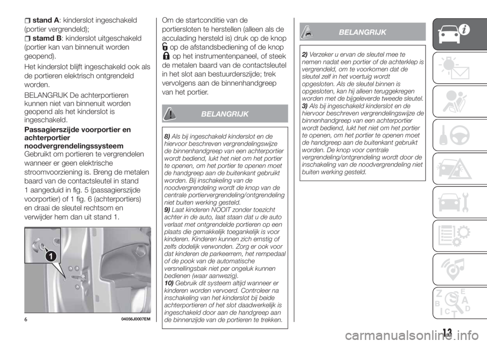 FIAT TIPO 4DOORS 2019  Instructieboek (in Dutch) stand A: kinderslot ingeschakeld
(portier vergrendeld);
stamd B: kinderslot uitgeschakeld
(portier kan van binnenuit worden
geopend).
Het kinderslot blijft ingeschakeld ook als
de portieren elektrisch