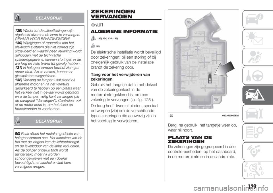 FIAT TIPO 4DOORS 2020  Instructieboek (in Dutch) BELANGRIJK
129)Wacht tot de uitlaatleidingen zijn
afgekoeld alvorens de lamp te vervangen:
GEVAAR VOOR BRANDWONDEN!
130)Wijzigingen of reparaties aan het
elektrisch systeem die niet correct zijn
uitge