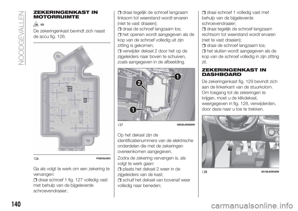 FIAT TIPO 4DOORS 2019 Instructieboek (in Dutch) ZEKERINGENKAST IN
MOTORRUIMTE
52)
De zekeringenkast bevindt zich naast
de accu fig. 126.
Ga als volgt te werk om een zekering te
vervangen:
draai schroef 1 fig. 127 volledig vast
met behulp van de bij FIAT TIPO 4DOORS 2019 Instructieboek (in Dutch) ZEKERINGENKAST IN
MOTORRUIMTE
52)
De zekeringenkast bevindt zich naast
de accu fig. 126.
Ga als volgt te werk om een zekering te
vervangen:
draai schroef 1 fig. 127 volledig vast
met behulp van de bij