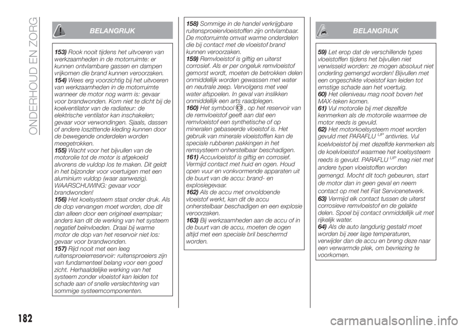FIAT TIPO 4DOORS 2020  Instructieboek (in Dutch) BELANGRIJK
153)Rook nooit tijdens het uitvoeren van
werkzaamheden in de motorruimte: er
kunnen ontvlambare gassen en dampen
vrijkomen die brand kunnen veroorzaken.
154)Wees erg voorzichtig bij het uit
