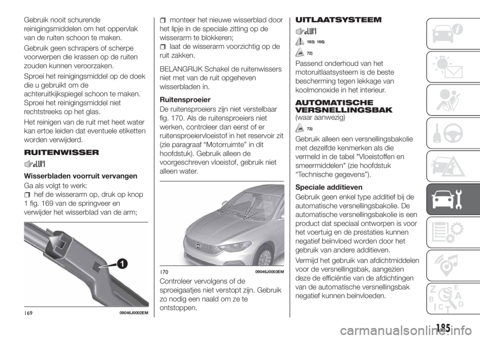FIAT TIPO 4DOORS 2019 Instructieboek (in Dutch) Gebruik nooit schurende
reinigingsmiddelen om het oppervlak
van de ruiten schoon te maken.
Gebruik geen schrapers of scherpe
voorwerpen die krassen op de ruiten
zouden kunnen veroorzaken.
Sproei het r FIAT TIPO 4DOORS 2019 Instructieboek (in Dutch) Gebruik nooit schurende
reinigingsmiddelen om het oppervlak
van de ruiten schoon te maken.
Gebruik geen schrapers of scherpe
voorwerpen die krassen op de ruiten
zouden kunnen veroorzaken.
Sproei het r