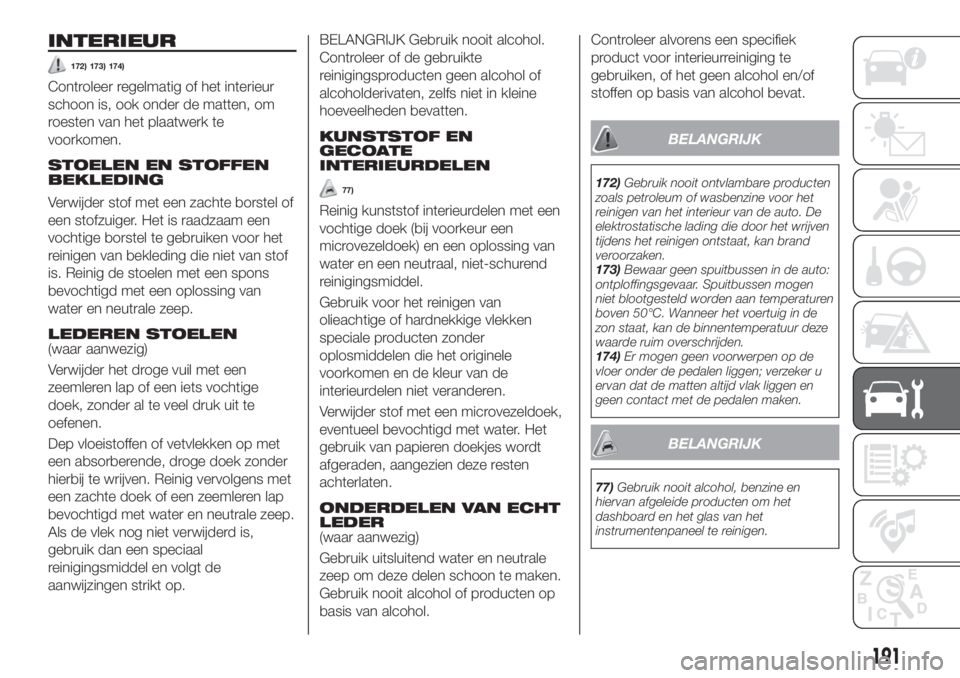 FIAT TIPO 4DOORS 2020  Instructieboek (in Dutch) INTERIEUR
172) 173) 174)
Controleer regelmatig of het interieur
schoon is, ook onder de matten, om
roesten van het plaatwerk te
voorkomen.
STOELEN EN STOFFEN
BEKLEDING
Verwijder stof met een zachte bo