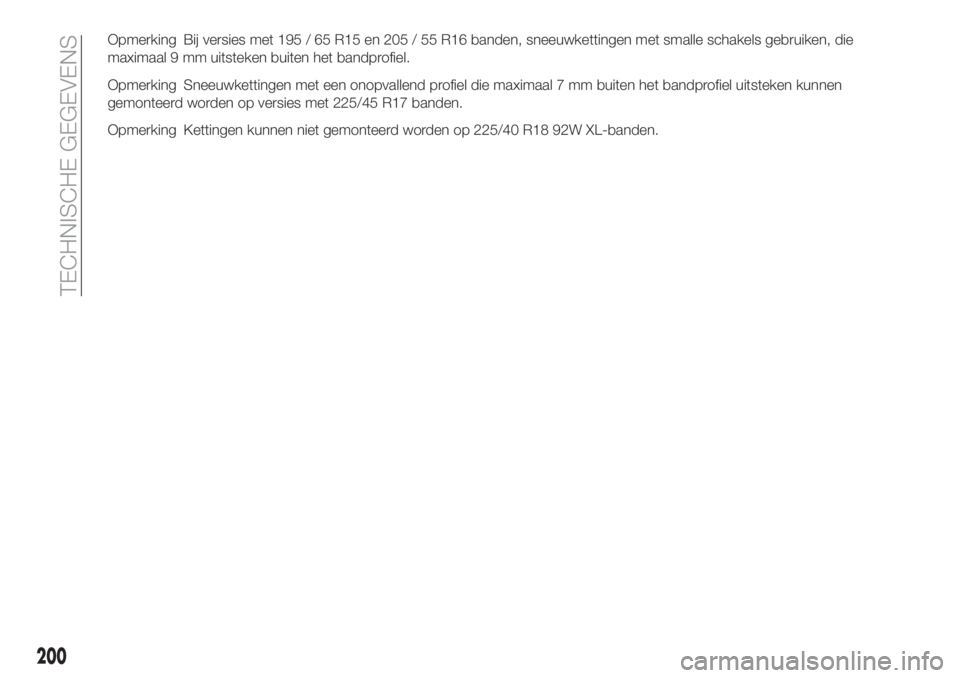 FIAT TIPO 4DOORS 2020  Instructieboek (in Dutch) Opmerking Bij versies met 195 / 65 R15 en 205 / 55 R16 banden, sneeuwkettingen met smalle schakels gebruiken, die
maximaal 9 mm uitsteken buiten het bandprofiel.
Opmerking Sneeuwkettingen met een onop