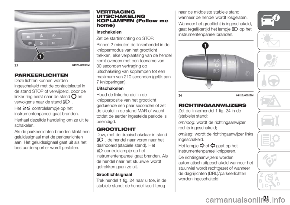 FIAT TIPO 4DOORS 2020 Instructieboek (in Dutch) PARKEERLICHTEN
Deze lichten kunnen worden
ingeschakeld met de contactsleutel in
de stand STOP of verwijderd, door de
linker ring eerst naar de stand
en
vervolgens naar de stand
.
Het
controlelampje op FIAT TIPO 4DOORS 2020 Instructieboek (in Dutch) PARKEERLICHTEN
Deze lichten kunnen worden
ingeschakeld met de contactsleutel in
de stand STOP of verwijderd, door de
linker ring eerst naar de stand
en
vervolgens naar de stand
.
Het
controlelampje op