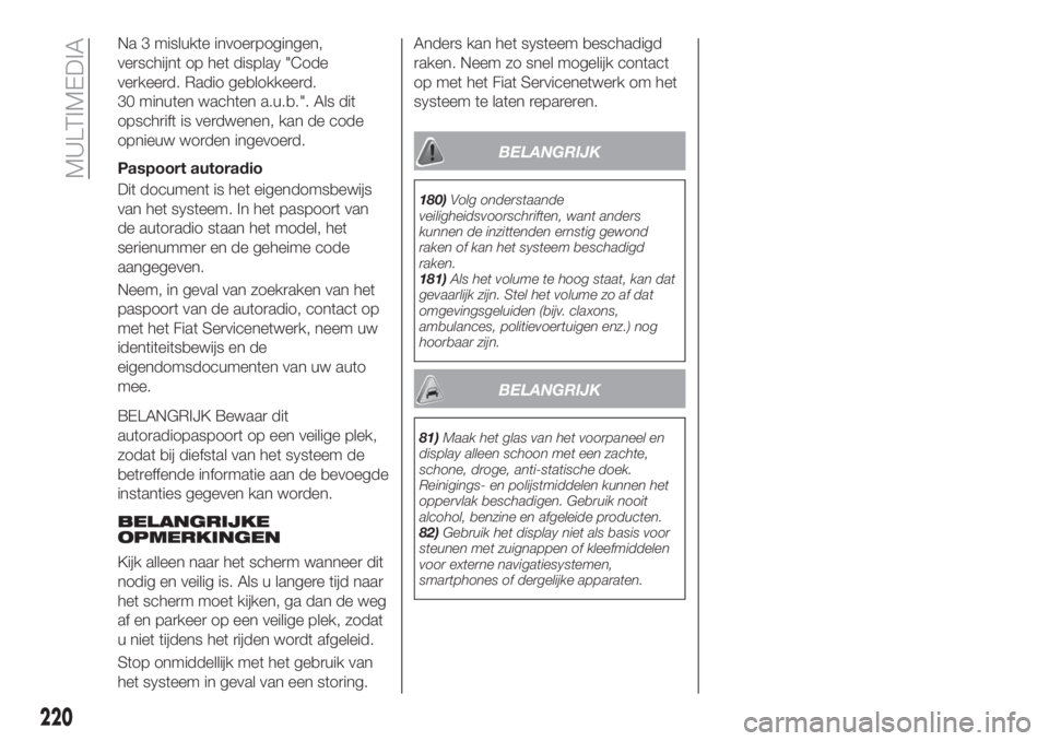FIAT TIPO 4DOORS 2020  Instructieboek (in Dutch) Na 3 mislukte invoerpogingen,
verschijnt op het display "Code
verkeerd. Radio geblokkeerd.
30 minuten wachten a.u.b.". Als dit
opschrift is verdwenen, kan de code
opnieuw worden ingevoerd.
Pas