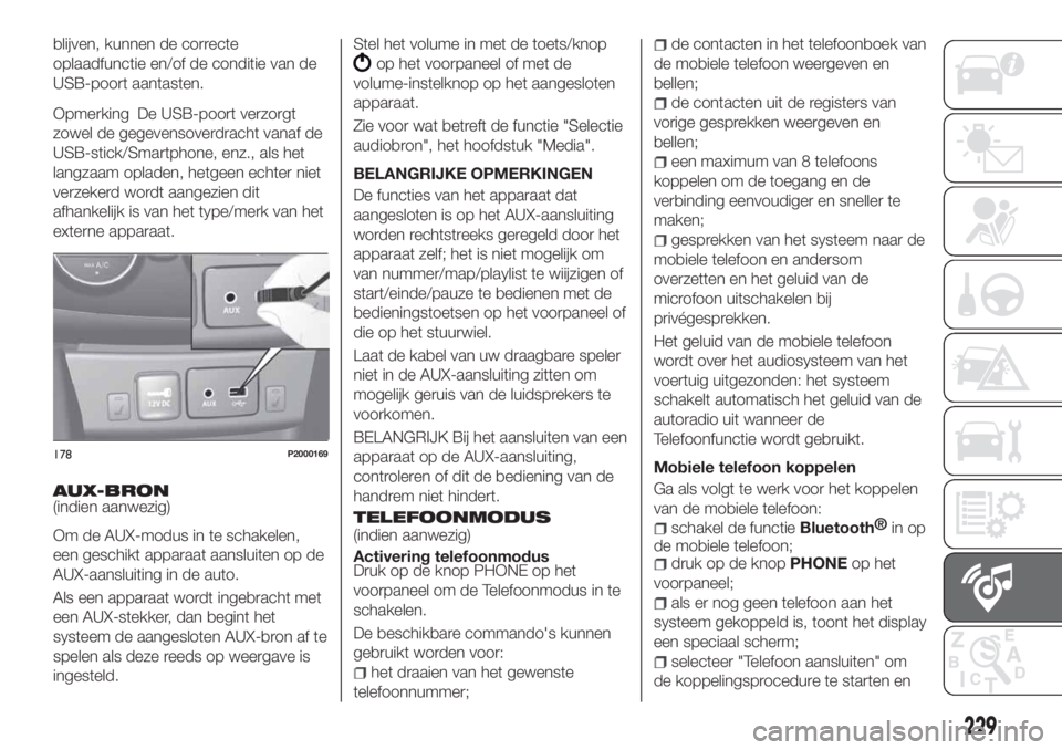 FIAT TIPO 4DOORS 2020 Instructieboek (in Dutch) blijven, kunnen de correcte
oplaadfunctie en/of de conditie van de
USB-poort aantasten.
Opmerking De USB-poort verzorgt
zowel de gegevensoverdracht vanaf de
USB-stick/Smartphone, enz., als het
langzaa FIAT TIPO 4DOORS 2020 Instructieboek (in Dutch) blijven, kunnen de correcte
oplaadfunctie en/of de conditie van de
USB-poort aantasten.
Opmerking De USB-poort verzorgt
zowel de gegevensoverdracht vanaf de
USB-stick/Smartphone, enz., als het
langzaa