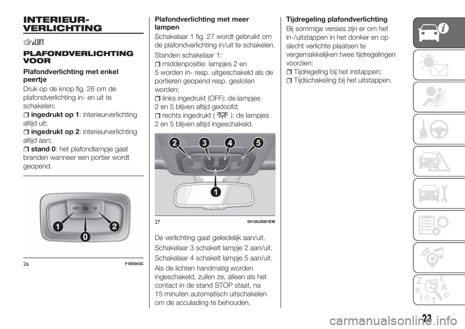 FIAT TIPO 4DOORS 2020 Instructieboek (in Dutch) INTERIEUR-
VERLICHTING
PLAFONDVERLICHTING
VOOR
Plafondverlichting met enkel
peertje
Druk op de knop fig. 26 om de
plafondverlichting in- en uit te
schakelen:
ingedrukt op 1: interieurverlichting
altij FIAT TIPO 4DOORS 2020 Instructieboek (in Dutch) INTERIEUR-
VERLICHTING
PLAFONDVERLICHTING
VOOR
Plafondverlichting met enkel
peertje
Druk op de knop fig. 26 om de
plafondverlichting in- en uit te
schakelen:
ingedrukt op 1: interieurverlichting
altij