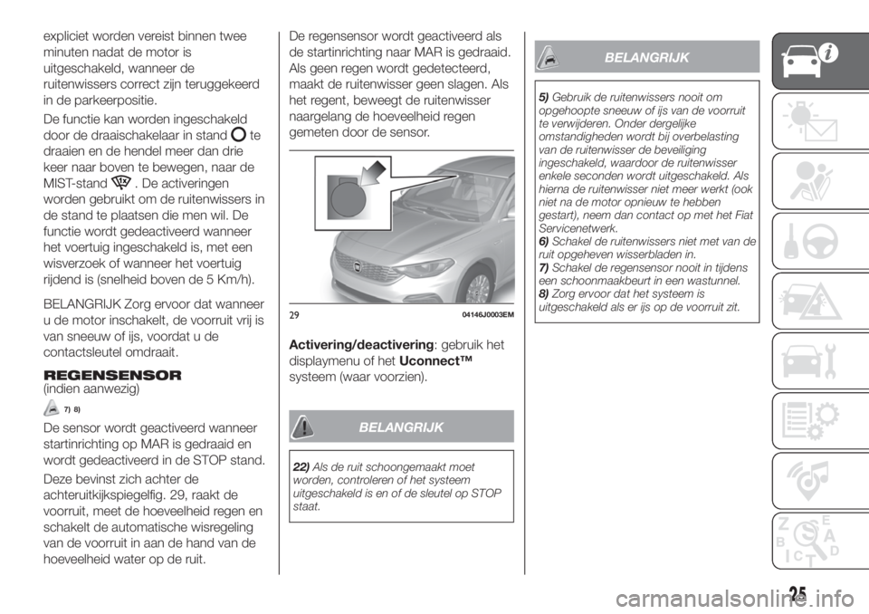 FIAT TIPO 4DOORS 2020  Instructieboek (in Dutch) expliciet worden vereist binnen twee
minuten nadat de motor is
uitgeschakeld, wanneer de
ruitenwissers correct zijn teruggekeerd
in de parkeerpositie.
De functie kan worden ingeschakeld
door de draais