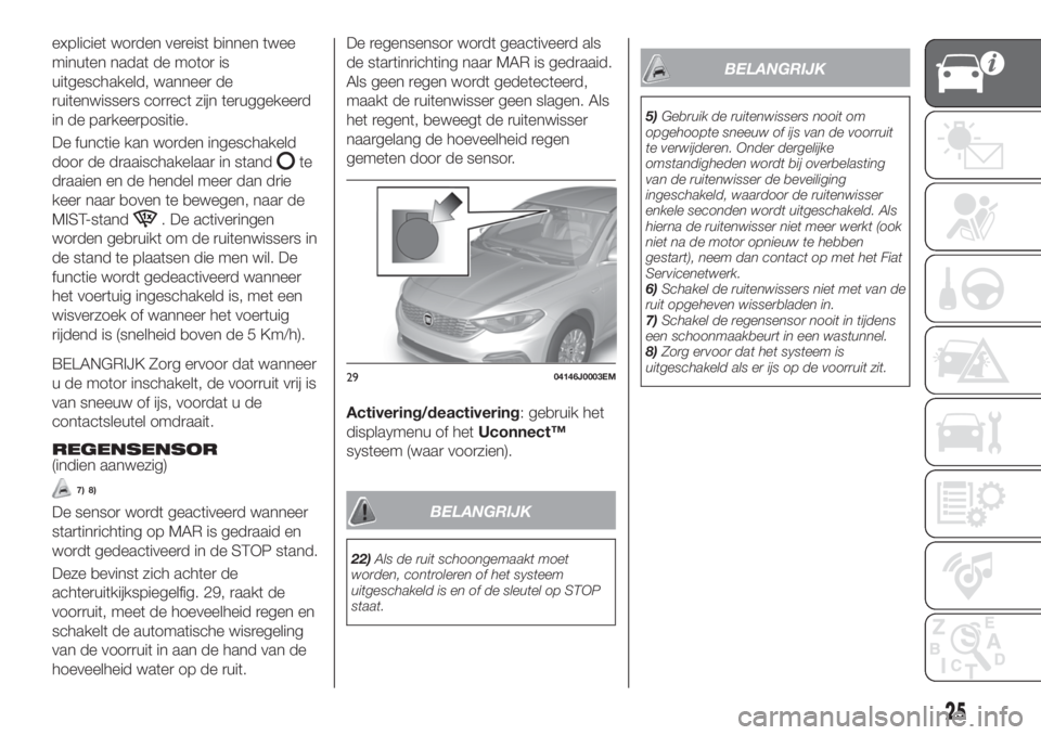 FIAT TIPO 4DOORS 2019  Instructieboek (in Dutch) expliciet worden vereist binnen twee
minuten nadat de motor is
uitgeschakeld, wanneer de
ruitenwissers correct zijn teruggekeerd
in de parkeerpositie.
De functie kan worden ingeschakeld
door de draais