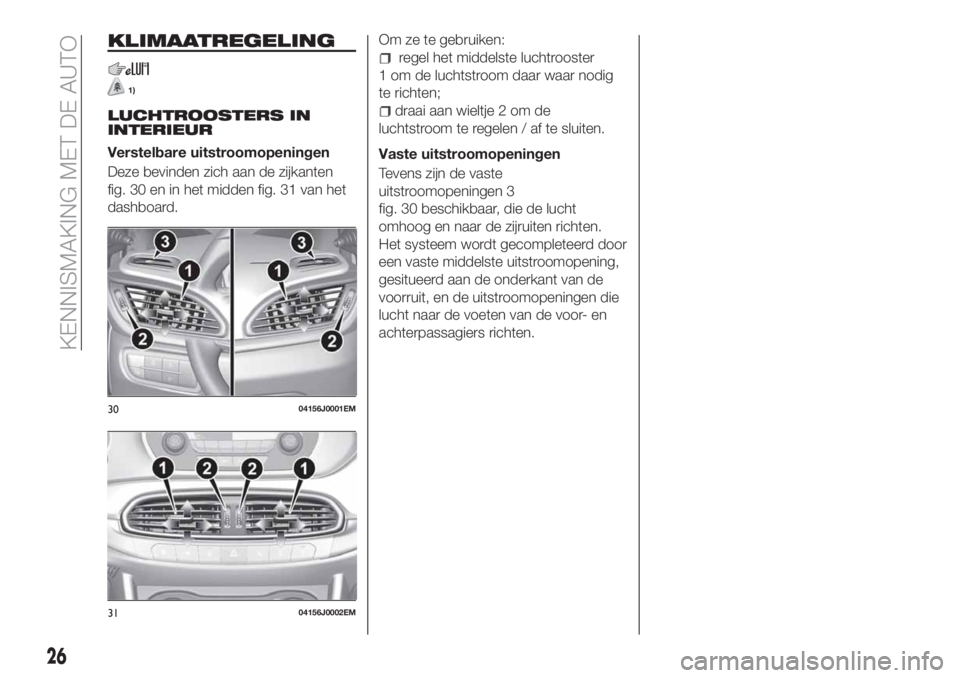 FIAT TIPO 4DOORS 2020 Instructieboek (in Dutch) KLIMAATREGELING
1)
LUCHTROOSTERS IN
INTERIEUR
Verstelbare uitstroomopeningen
Deze bevinden zich aan de zijkanten
fig. 30 en in het midden fig. 31 van het
dashboard.Om ze te gebruiken:
regel het middel FIAT TIPO 4DOORS 2020 Instructieboek (in Dutch) KLIMAATREGELING
1)
LUCHTROOSTERS IN
INTERIEUR
Verstelbare uitstroomopeningen
Deze bevinden zich aan de zijkanten
fig. 30 en in het midden fig. 31 van het
dashboard.Om ze te gebruiken:
regel het middel